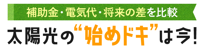 補助金・電気代・将来の差を比較 太陽光の始めドキは今！
