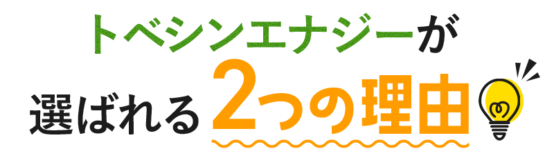 トベシンエナジーが選ばれる2つの理由