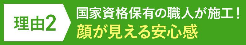 理由2 国家資格保有の職人が施工! 顔が見える安心感